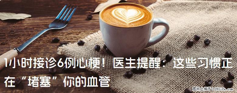 1小时接诊6例心梗！医生提醒：这些习惯正在“堵塞”你的血管 - 武威生活资讯 - 武威28生活网 wuwei.28life.com